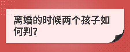 离婚的时候两个孩子如何判？