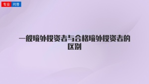 一般境外投资者与合格境外投资者的区别