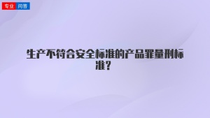 生产不符合安全标准的产品罪量刑标准？