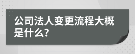 公司法人变更流程大概是什么？