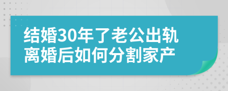 结婚30年了老公出轨离婚后如何分割家产