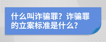 什么叫诈骗罪？诈骗罪的立案标准是什么？