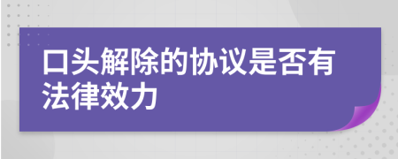 口头解除的协议是否有法律效力