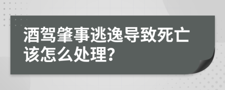 酒驾肇事逃逸导致死亡该怎么处理？