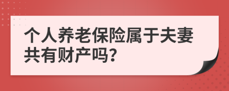 个人养老保险属于夫妻共有财产吗？