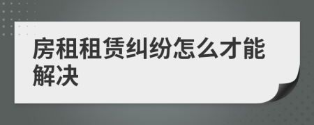 房租租赁纠纷怎么才能解决