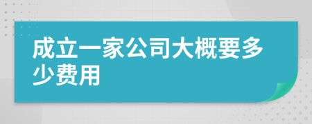 成立一家公司大概要多少费用