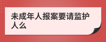 未成年人报案要请监护人么