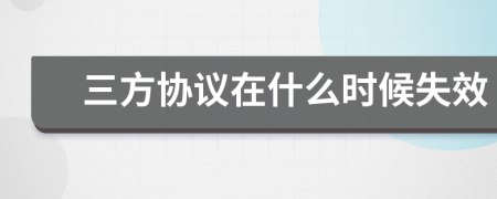 三方协议在什么时候失效