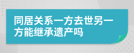 同居关系一方去世另一方能继承遗产吗