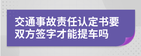 交通事故责任认定书要双方签字才能提车吗