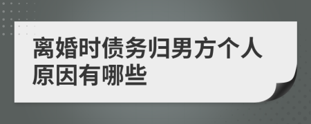 离婚时债务归男方个人原因有哪些