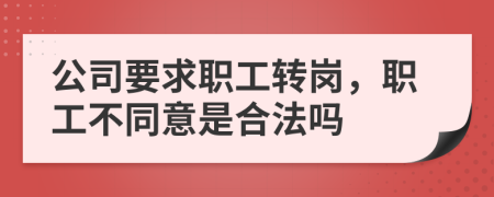 公司要求职工转岗，职工不同意是合法吗