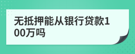 无抵押能从银行贷款100万吗