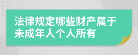 法律规定哪些财产属于未成年人个人所有