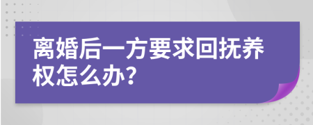 离婚后一方要求回抚养权怎么办？