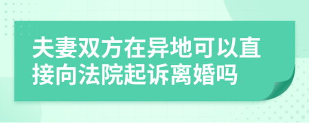 夫妻双方在异地可以直接向法院起诉离婚吗