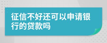 征信不好还可以申请银行的贷款吗