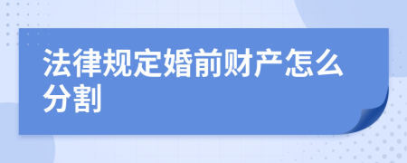 法律规定婚前财产怎么分割