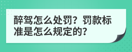 醉驾怎么处罚？罚款标准是怎么规定的？