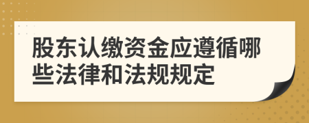 股东认缴资金应遵循哪些法律和法规规定