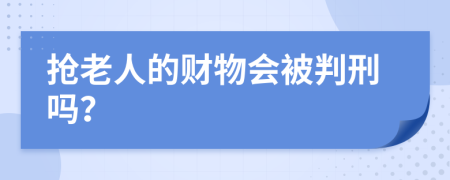 抢老人的财物会被判刑吗？