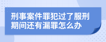 刑事案件罪犯过了服刑期间还有漏罪怎么办