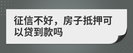 征信不好，房子抵押可以贷到款吗