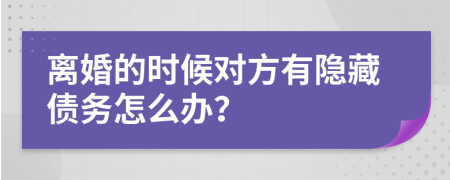 离婚的时候对方有隐藏债务怎么办？