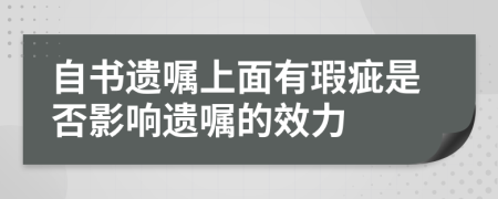 自书遗嘱上面有瑕疵是否影响遗嘱的效力