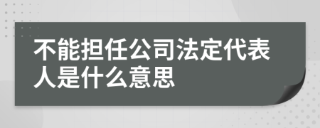 不能担任公司法定代表人是什么意思