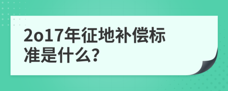 2o17年征地补偿标准是什么？