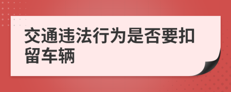 交通违法行为是否要扣留车辆