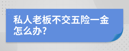 私人老板不交五险一金怎么办?