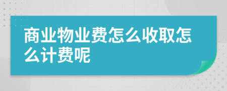 商业物业费怎么收取怎么计费呢