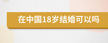 在中国18岁结婚可以吗