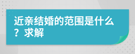 近亲结婚的范围是什么？求解