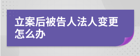 立案后被告人法人变更怎么办