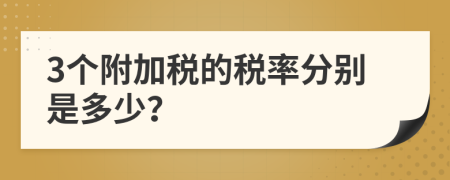 3个附加税的税率分别是多少？