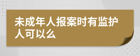 未成年人报案时有监护人可以么