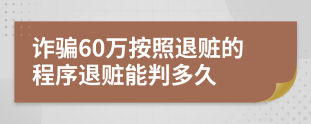 诈骗60万按照退赃的程序退赃能判多久