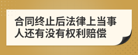 合同终止后法律上当事人还有没有权利赔偿