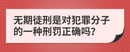 无期徒刑是对犯罪分子的一种刑罚正确吗？