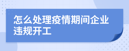 怎么处理疫情期间企业违规开工