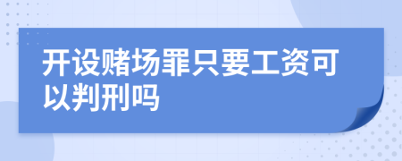 开设赌场罪只要工资可以判刑吗