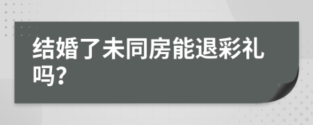 结婚了未同房能退彩礼吗？
