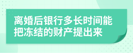 离婚后银行多长时间能把冻结的财产提出来