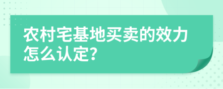 农村宅基地买卖的效力怎么认定？