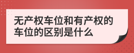 无产权车位和有产权的车位的区别是什么