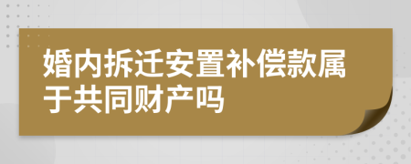 婚内拆迁安置补偿款属于共同财产吗